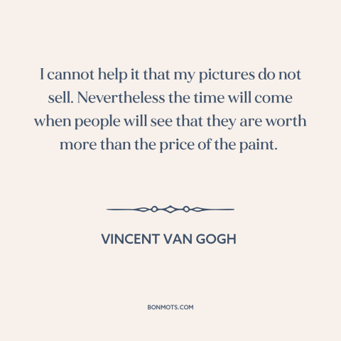 A quote by Vincent van Gogh about starving artist: “I cannot help it that my pictures do not sell. Nevertheless the time…”