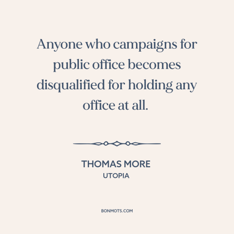 A quote by Thomas More about political campaigns: “Anyone who campaigns for public office becomes disqualified for holding…”