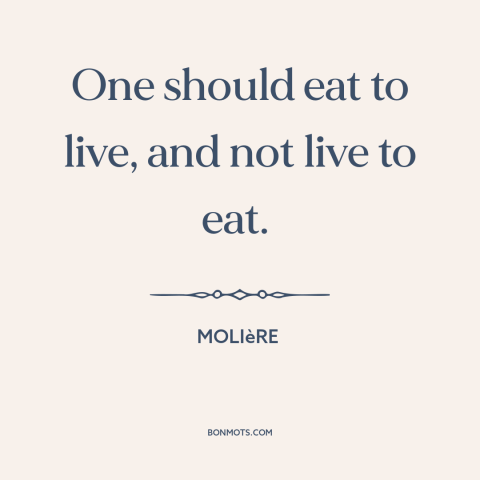 A quote by Moliere about gluttony: “One should eat to live, and not live to eat.”
