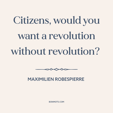 A quote by Maximilien Robespierre about french revolution: “Citizens, would you want a revolution without revolution?”