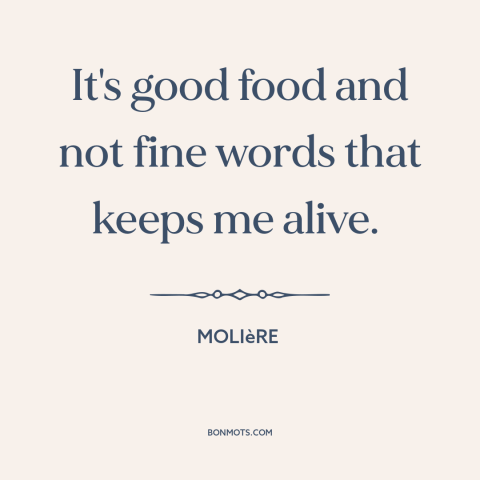 A quote by Moliere about food: “It's good food and not fine words that keeps me alive.”