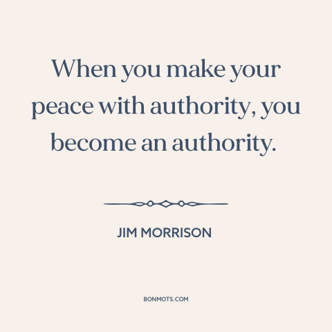 A quote by Jim Morrison about rebellion: “When you make your peace with authority, you become an authority.”