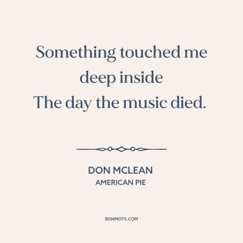 A quote by Don McLean about loss: “Something touched me deep inside The day the music died.”