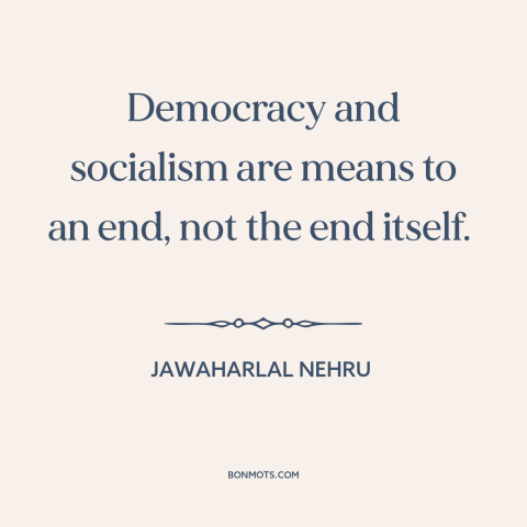 A quote by Jawaharlal Nehru about political theory: “Democracy and socialism are means to an end, not the end itself.”