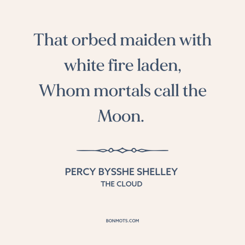 A quote by Percy Bysshe Shelley about the moon: “That orbed maiden with white fire laden, Whom mortals call the Moon.”