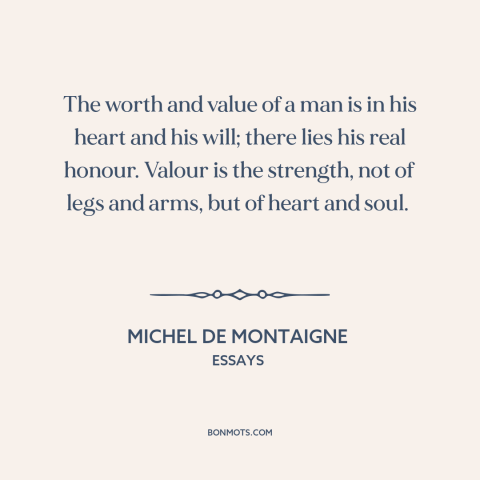 A quote by Michel de Montaigne about inner strength: “The worth and value of a man is in his heart and his will;…”