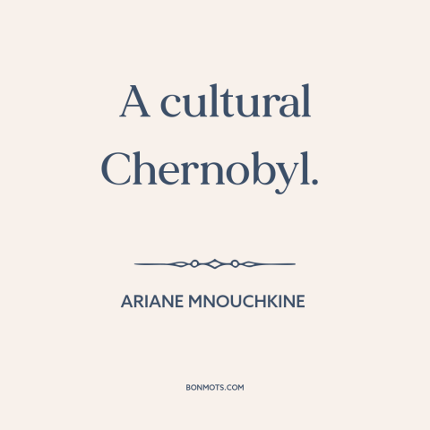 A quote by Ariane Mnouchkine about france and america: “A cultural Chernobyl.”