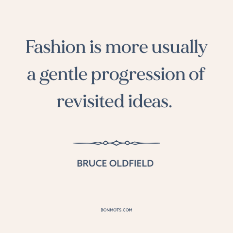 A quote by Bruce Oldfield about fashion: “Fashion is more usually a gentle progression of revisited ideas.”