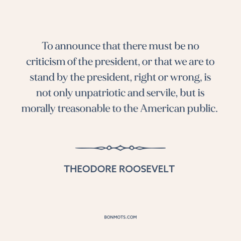 A quote by Theodore Roosevelt about the American presidency: “To announce that there must be no criticism of the president…”