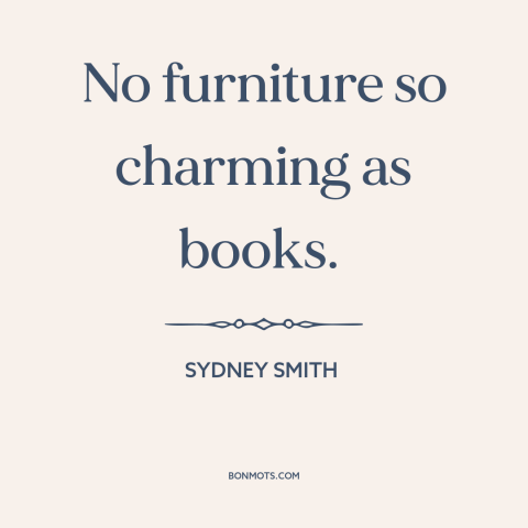 A quote by Sydney Smith about books: “No furniture so charming as books.”