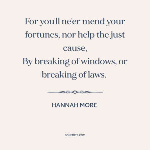 A quote by Hannah More about breaking the law: “For you'll ne'er mend your fortunes, nor help the just cause, By breaking…”