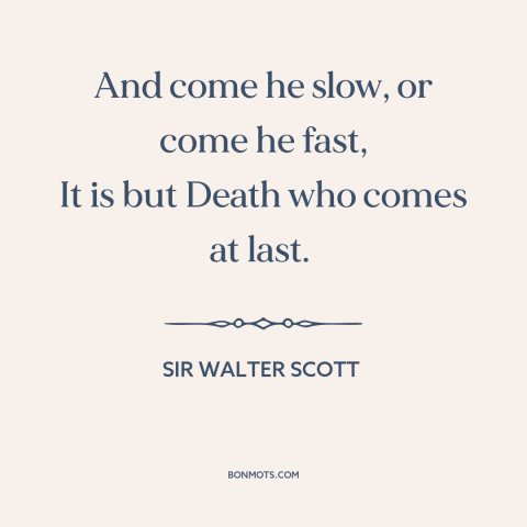 A quote by Sir Walter Scott about the grim reaper: “And come he slow, or come he fast, It is but Death who comes…”