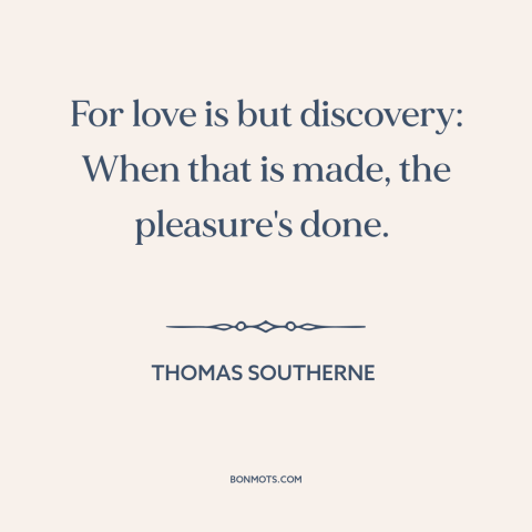 A quote by Thomas Southerne about courtship and dating: “For love is but discovery: When that is made, the pleasure's done.”