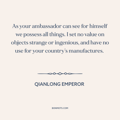 A quote by Qianlong Emperor about china: “As your ambassador can see for himself we possess all things. I set no…”
