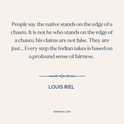 A quote by Louis Riel about native americans: “People say the native stands on the edge of a chasm. It is not…”