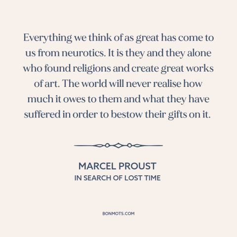 A quote by Marcel Proust about creativity: “Everything we think of as great has come to us from neurotics. It is…”