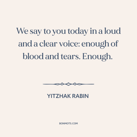 A quote by Yitzhak Rabin about israel-palestine conflict: “We say to you today in a loud and a clear voice: enough of…”