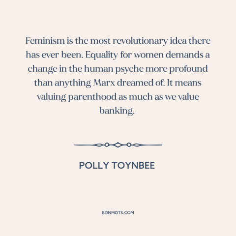 A quote by Polly Toynbee about feminism: “Feminism is the most revolutionary idea there has ever been. Equality for…”