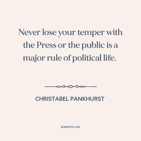 A quote by Christabel Pankhurst about politics: “Never lose your temper with the Press or the public is a major rule…”