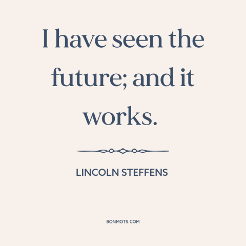A quote by Lincoln Steffens about technological progress: “I have seen the future; and it works.”