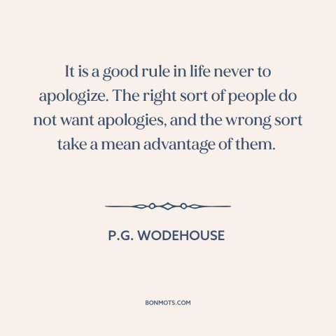 A quote by P.G. Wodehouse about apologies: “It is a good rule in life never to apologize. The right sort of…”