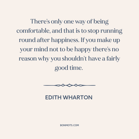 A quote by Edith Wharton about happiness: “There's only one way of being comfortable, and that is to stop running round…”