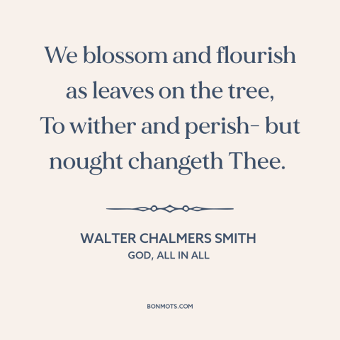 A quote by Walter Chalmers Smith about god and man: “We blossom and flourish as leaves on the tree, To wither and perish-…”