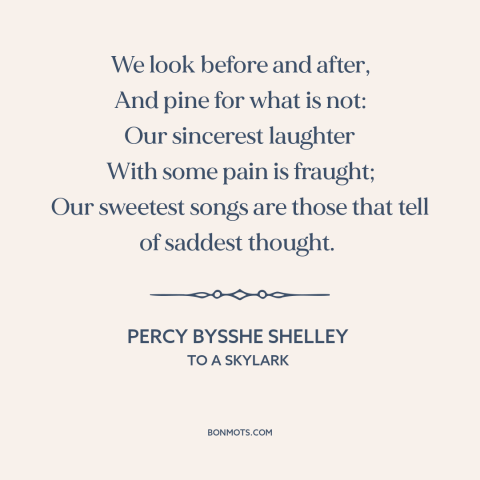 A quote by Percy Bysshe Shelley about melancholy: “We look before and after, And pine for what is not: Our sincerest…”