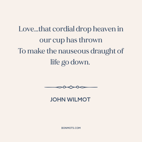 A quote by John Wilmot about love: “Love…that cordial drop heaven in our cup has thrown To make the nauseous draught…”