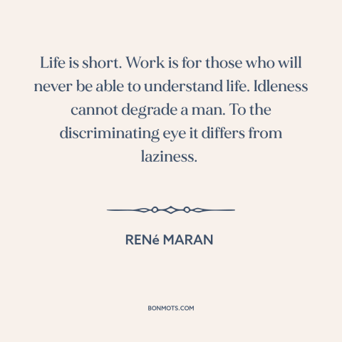 A quote by René Maran about taking it easy: “Life is short. Work is for those who will never be able to understand…”