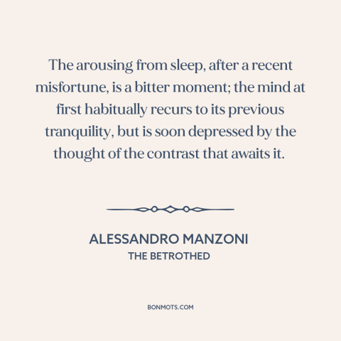 A quote by Alessandro Manzoni about hard times: “The arousing from sleep, after a recent misfortune, is a bitter moment;…”