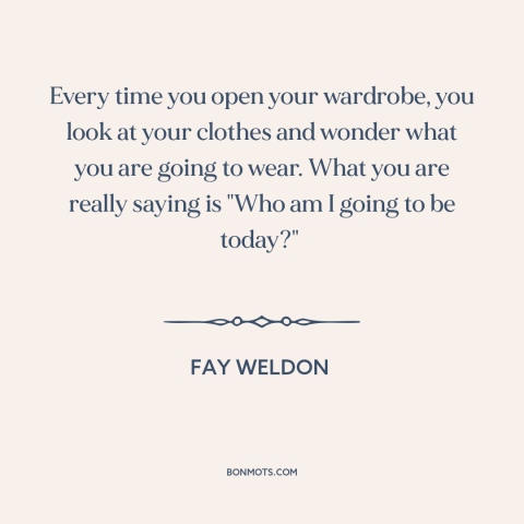 A quote by Fay Weldon about clothing: “Every time you open your wardrobe, you look at your clothes and wonder what…”