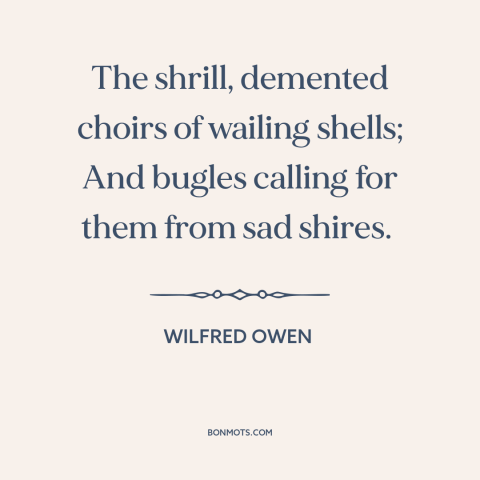 A quote by Wilfred Owen about world war i: “The shrill, demented choirs of wailing shells; And bugles calling for them from…”