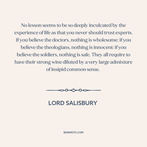 A quote by Lord Salisbury about experts: “No lesson seems to be so deeply inculcated by the experience of life as…”