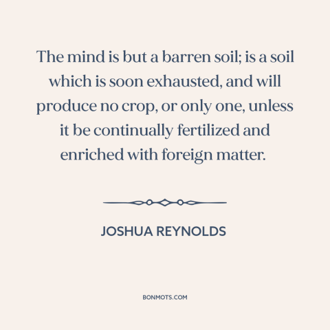 A quote by Joshua Reynolds about stimulation: “The mind is but a barren soil; is a soil which is soon exhausted…”