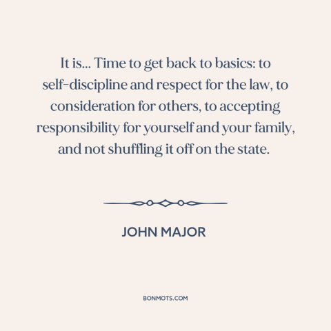 A quote by John Major about personal responsibility: “It is... Time to get back to basics: to self-discipline and respect…”