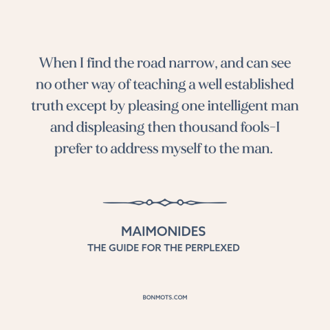 A quote by Maimonides about intellectual integrity: “When I find the road narrow, and can see no other way of teaching…”