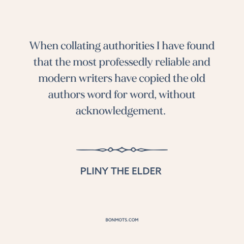 A quote by Pliny the Elder about plagiarism: “When collating authorities I have found that the most professedly…”