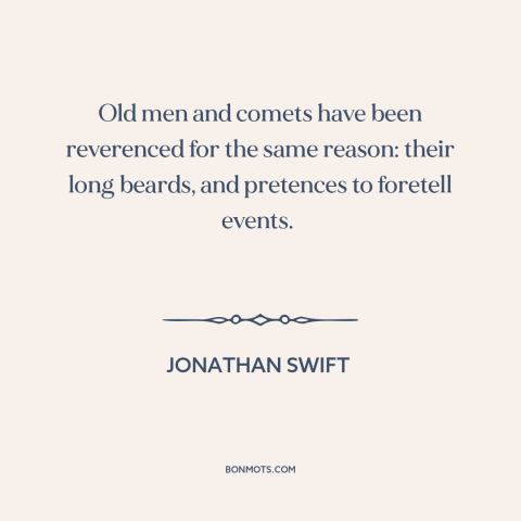 A quote by Jonathan Swift about comets: “Old men and comets have been reverenced for the same reason: their long beards…”