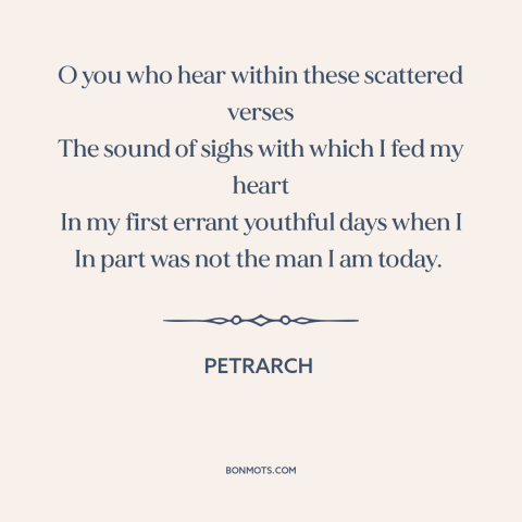 A quote by Petrarch about learning from the past: “O you who hear within these scattered verses The sound of sighs with…”