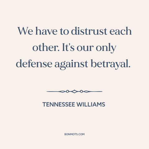 A quote by Tennessee Williams about misanthropy: “We have to distrust each other. It's our only defense against betrayal.”