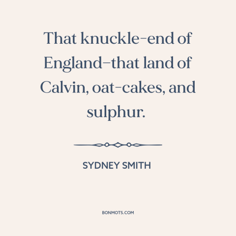 A quote by Sydney Smith about scotland: “That knuckle-end of England—that land of Calvin, oat-cakes, and sulphur.”