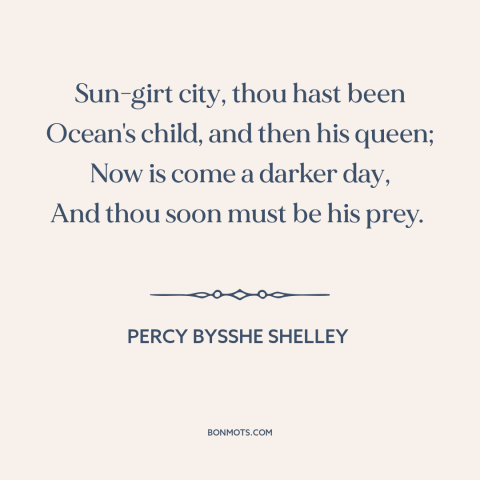 A quote by Percy Bysshe Shelley about venice: “Sun-girt city, thou hast been Ocean's child, and then his queen; Now is come…”