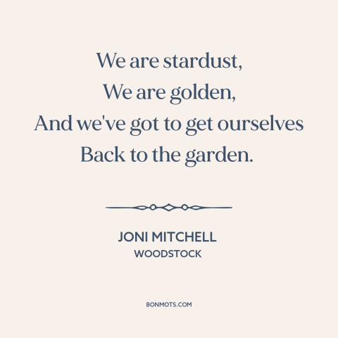 A quote by Joni Mitchell about garden of eden: “We are stardust, We are golden, And we've got to get ourselves Back to…”