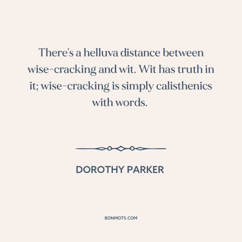 A quote by Dorothy Parker about jokes: “There's a helluva distance between wise-cracking and wit. Wit has truth…”