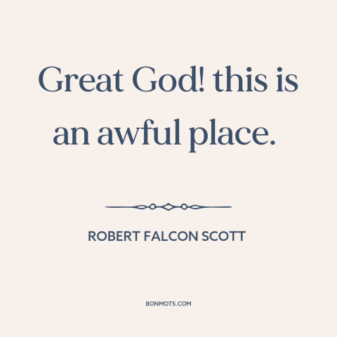 A quote by Robert Falcon Scott about antarctica: “Great God! this is an awful place.”