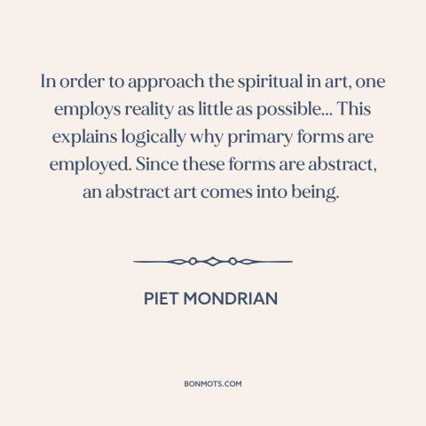 A quote by Piet Mondrian about art: “In order to approach the spiritual in art, one employs reality as little as…”