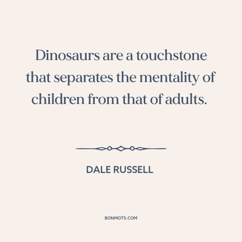 A quote by Dale Russell about dinosaurs: “Dinosaurs are a touchstone that separates the mentality of children from that…”