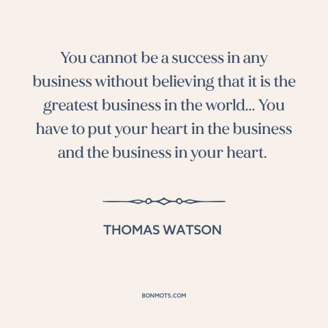 A quote by Thomas Watson about success in business: “You cannot be a success in any business without believing that it is…”