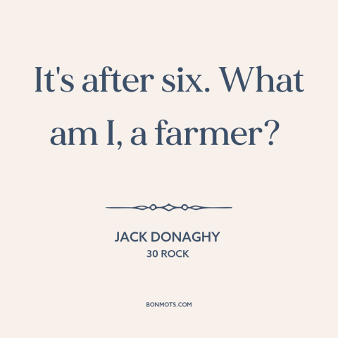 A quote from 30 Rock about clothing: “It's after six. What am I, a farmer?”